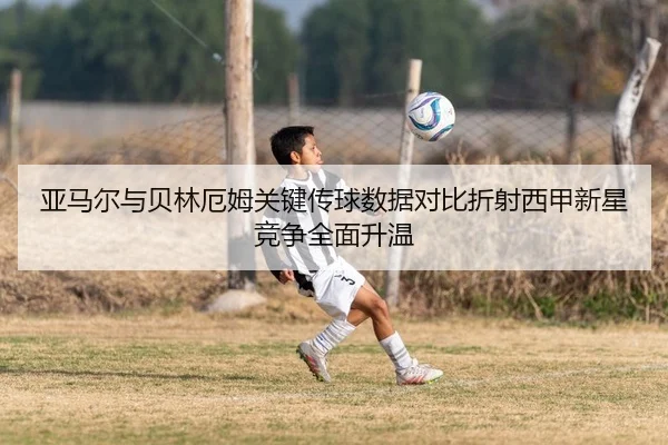 亚马尔与贝林厄姆关键传球数据对比折射西甲新星竞争全面升温
