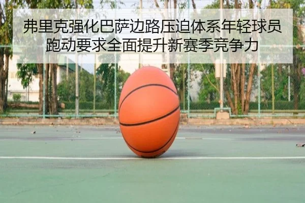 弗里克强化巴萨边路压迫体系年轻球员跑动要求全面提升新赛季竞争力